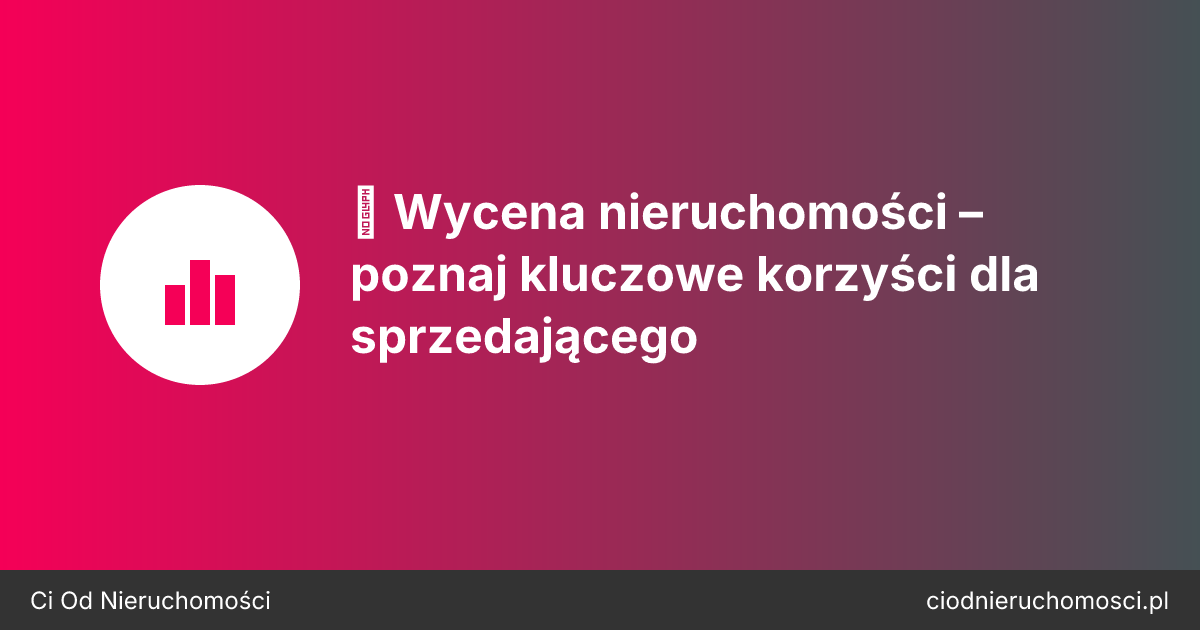 💰 Wycena nieruchomości – poznaj kluczowe korzyści dla sprzedającego
