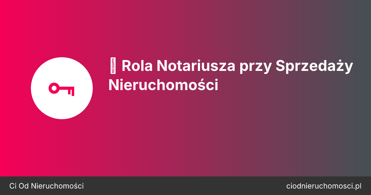 📜 Rola Notariusza przy Sprzedaży Nieruchomości
