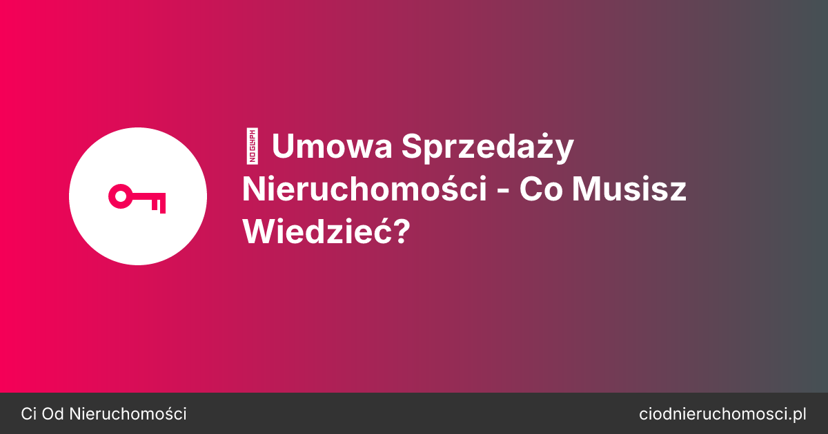 📋 Umowa Sprzedaży Nieruchomości - Co Musisz Wiedzieć?